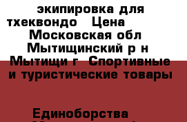 экипировка для тхеквондо › Цена ­ 3 500 - Московская обл., Мытищинский р-н, Мытищи г. Спортивные и туристические товары » Единоборства   . Московская обл.